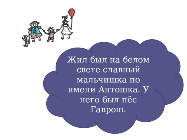 Жил был на белом свете славный мальчишка по имени Антошка. У него был пёс Гаврош. 