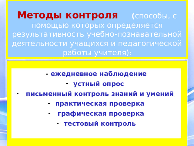   Методы контроля ( способы, с помощью которых определяется результативность учебно-познавательной деятельности учащихся и педагогической работы учителя) :  - ежедневное наблюдение устный опрос  письменный контроль знаний и умений практическая проверка  графическая проверка тестовый контроль 