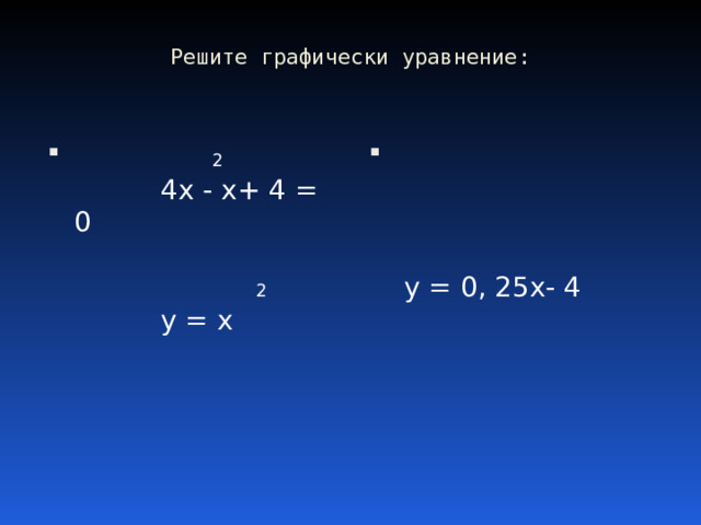 Решите графически уравнение:  2  4 x - x+ 4 = 0      2   y = x      y = 0 , 25 x- 4 