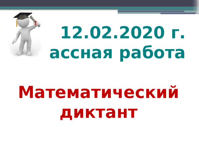 12.02.2020 г.  Классная работа Математический диктант  