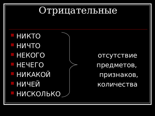 Отрицательные   НИКТО НИЧТО НЕКОГО отсутствие НЕЧЕГО предметов, НИКАКОЙ признаков, НИЧЕЙ количества НИСКОЛЬКО 