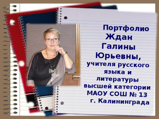  Портфолио Ждан Галины Юрьевны, учителя русского языка и литературы высшей категории МАОУ СОШ № 13  г. Калининграда  