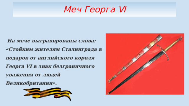 Меч Георга Ⅵ   На мече выгравированы слова: «Стойким жителям Сталинграда в подарок от английского короля Георга VI в знак безграничного уважения от людей Великобритании». 