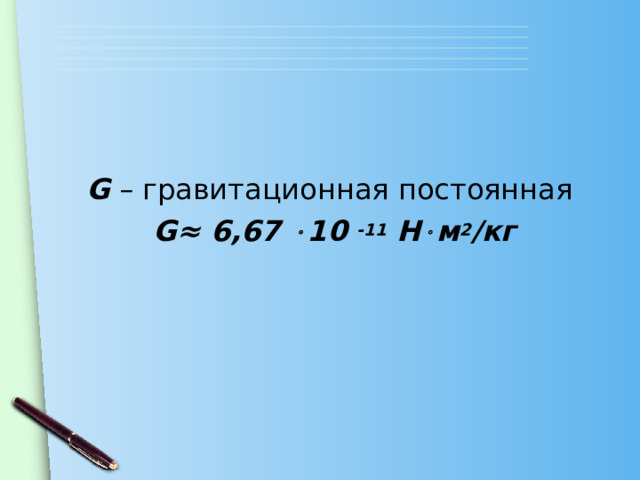 G – гравитационная постоянная G ≈ 6,67  10 -11 Н  м 2 /кг 