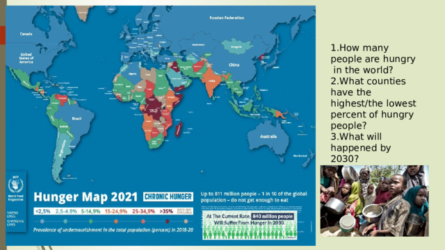 1.How many people are hungry in the world? 2.What counties have the highest/the lowest percent of hungry people? 3.What will happened by 2030? 