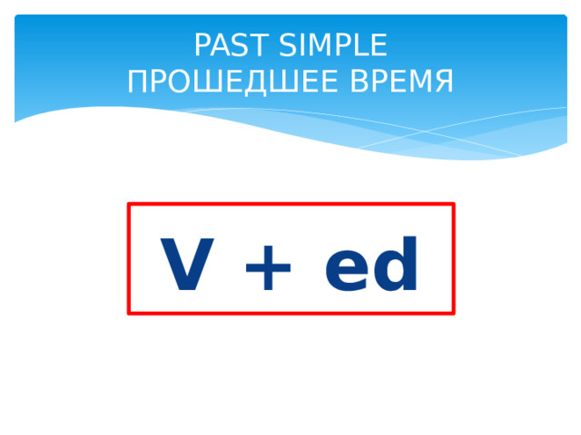 PAST SIMPLE  ПРОШЕДШЕЕ ВРЕМЯ  V + ed  