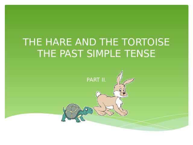 THE HARE AND THE TORTOISE  THE PAST SIMPLE TENSE   PART II. 