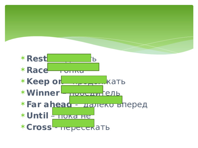 Rest - отдыхать Race - гонка Keep on - продолжать Winner – победитель Far ahead - далеко вперед Until – пока не Cross - пересекать 
