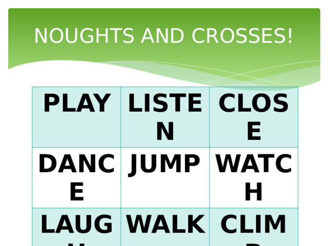 NOUGHTS AND CROSSES! PLAY LISTEN DANCE CLOSE JUMP LAUGH WALK WATCH CLIMB 