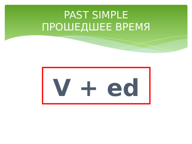 PAST SIMPLE  ПРОШЕДШЕЕ ВРЕМЯ  V + ed   