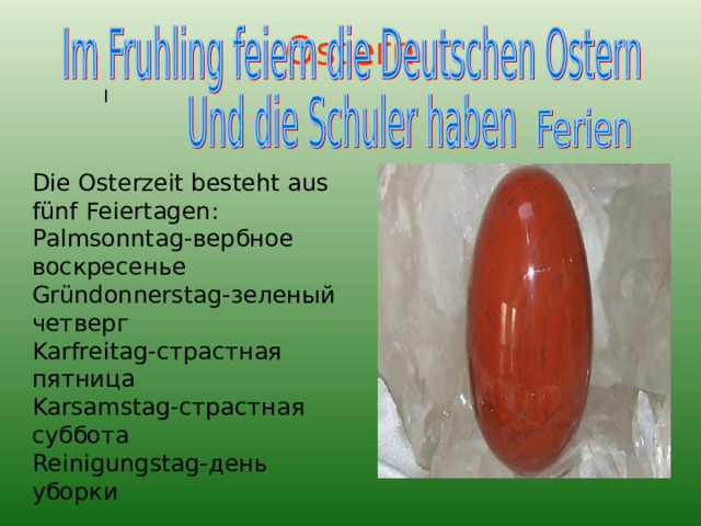 Ostern I Die Osterzeit besteht aus f ü nf Feiertagen: Palmsonntag- вербное воскресенье Gründonnerstag- зеленый четверг Karfreitag- страстная пятница Karsamstag- страстная суббота Reinigungstag- день уборки 