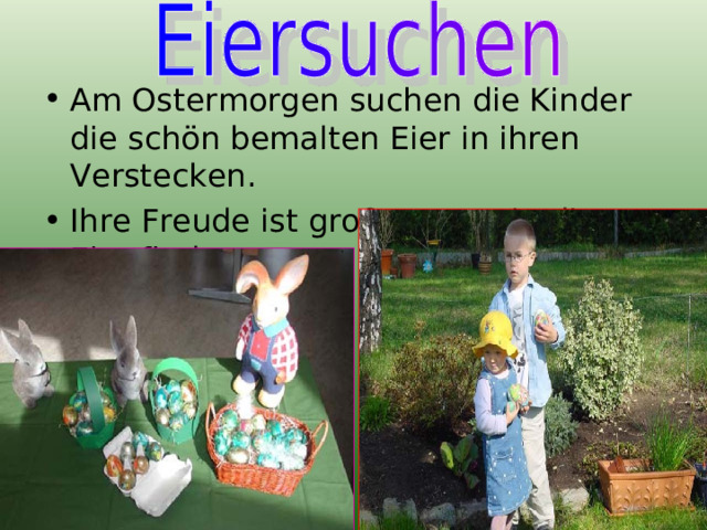 Am Ostermorgen suchen die Kinder die schön bemalten Eier in ihren Verstecken. Ihre Freude ist groß, wenn sie die Eier finden 