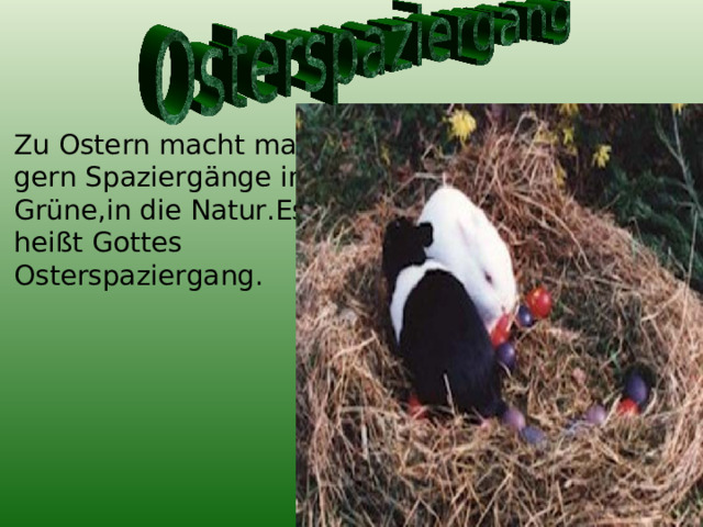 Zu Ostern macht man gern Spaziergänge ins Grüne,in die Natur.Es heißt Gottes Osterspaziergang. 