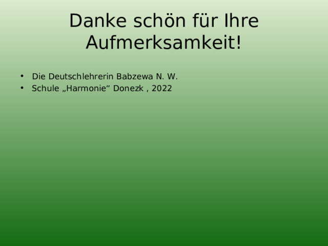 Danke schön für Ihre Aufmerksamkeit! Die Deutschlehrerin Babzewa N. W. Schule „Harmonie“ Donezk , 2022  