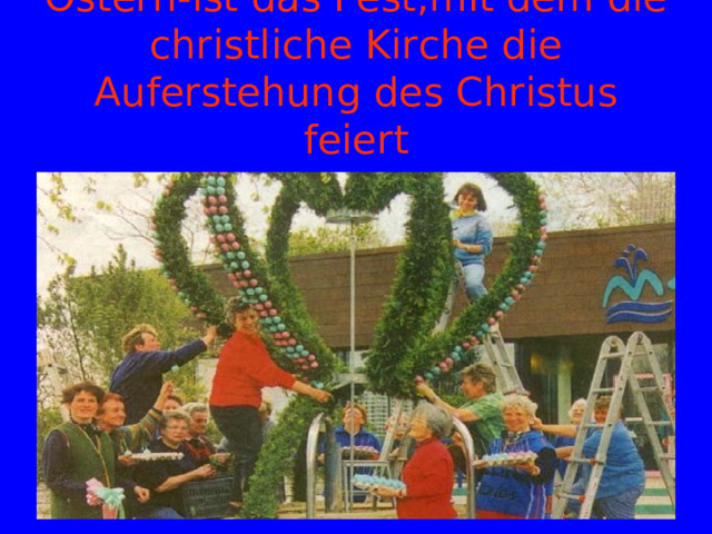 Ostern-ist das Fest,mit dem die christliche Kirche die Auferstehung des Christus feiert 