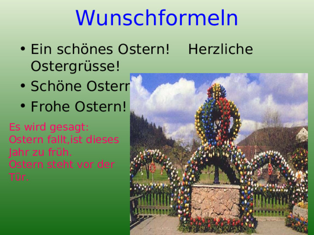 Wunschformeln Ein schönes Ostern! Herzliche Ostergrüsse! Schöne Ostern! Frohe Ostern! Es wird gesagt: Ostern fallt,ist dieses Jahr zu früh. Ostern steht vor der Tür. 