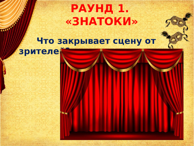 РАУНД 1.  «ЗНАТОКИ»  Что закрывает сцену от зрителей? 