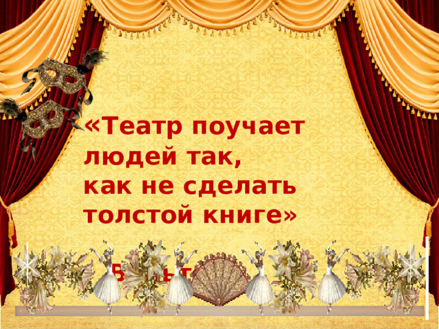 « Театр поучает людей так, как не сделать толстой книге»  Вольтер  