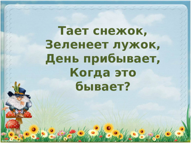 Тает снежок, Зеленеет лужок, День прибывает, Когда это бывает? 
