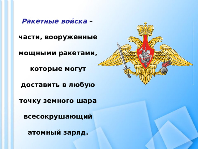 Ракетные войска  – части, вооруженные мощными ракетами, которые могут доставить в любую точку земного шара всесокрушающий атомный заряд.   