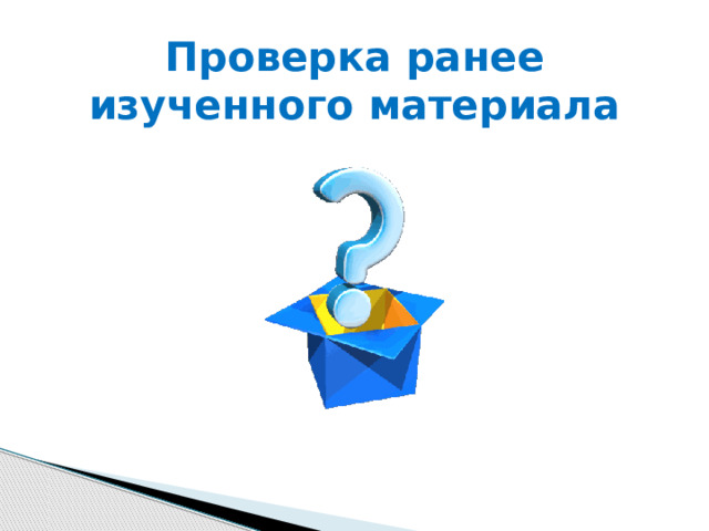 Проверка ранее изученного материала 