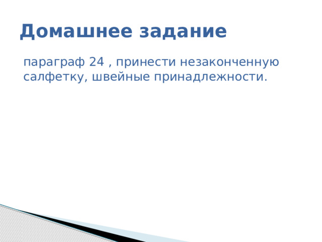 Домашнее задание параграф 24 , принести незаконченную салфетку, швейные принадлежности. 