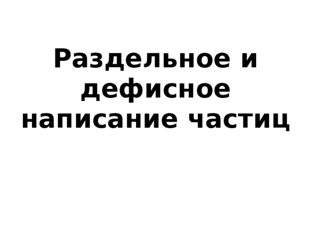 Раздельное и дефисное написание частиц урок в 7 классе презентация