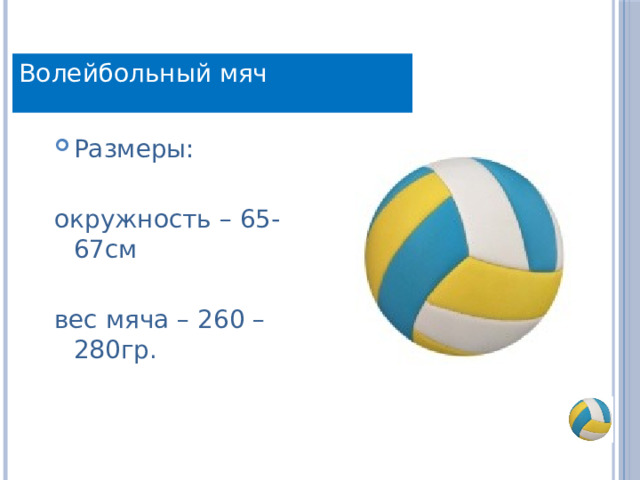 Волейбольный мяч Размеры: окружность – 65-67см вес мяча – 260 – 280гр. 