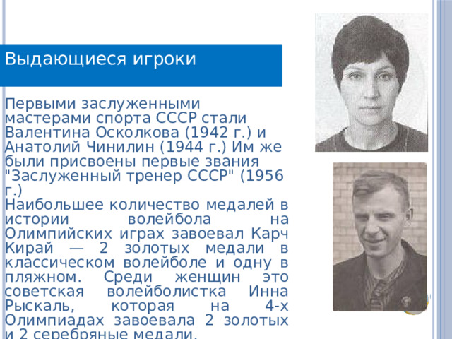 Выдающиеся игроки Первыми заслуженными мастерами спорта СССР стали Валентина Осколкова (1942 г.) и Анатолий Чинилин (1944 г.) Им же были присвоены первые звания 