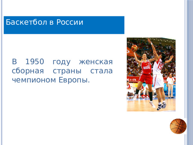 Баскетбол в России В 1950 году женская сборная страны стала чемпионом Европы. 