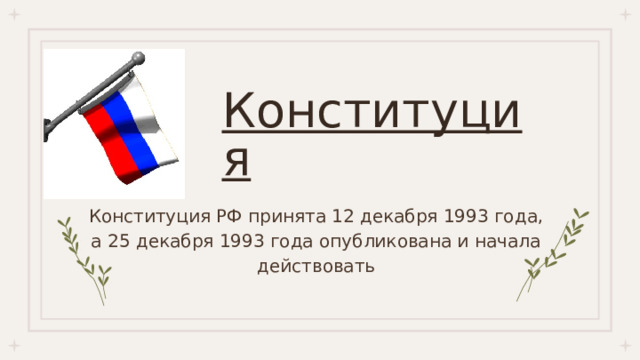Конституция Конституция РФ принята 12 декабря 1993 года, а 25 декабря 1993 года опубликована и начала действовать 