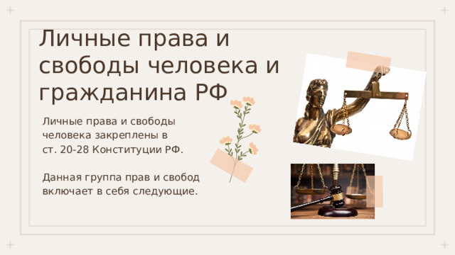 Личные права и свободы человека и гражданина РФ Личные права и свободы человека закреплены в ст. 20-28 Конституции РФ. Данная группа прав и свобод включает в себя следующие. 
