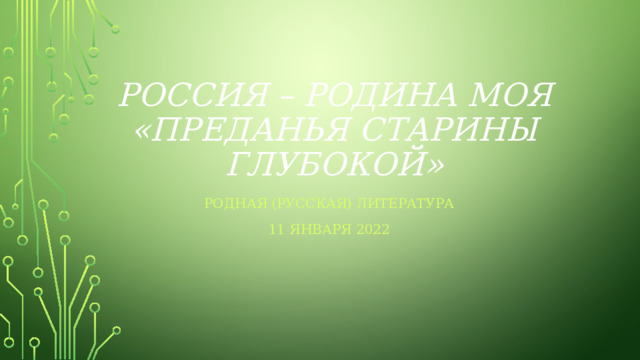 Россия – родина моя  «Преданья старины глубокой» Родная (русская) литература 11 января 2022 