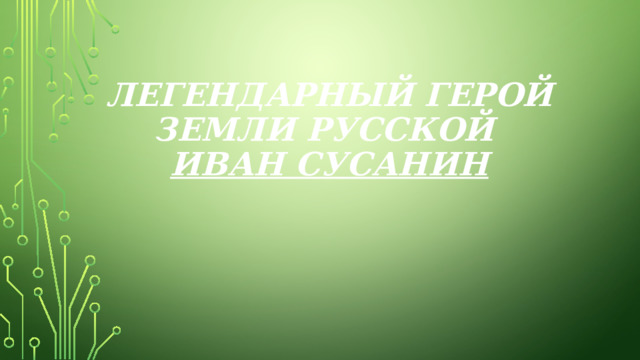 Легендарный герой земли русской  Иван сусанин 