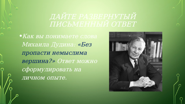 Дайте развернутый письменный ответ Как вы понимаете слова Михаила Дудина: «Без пропасти немыслима вершина?» Ответ можно сформулировать на личном опыте. 