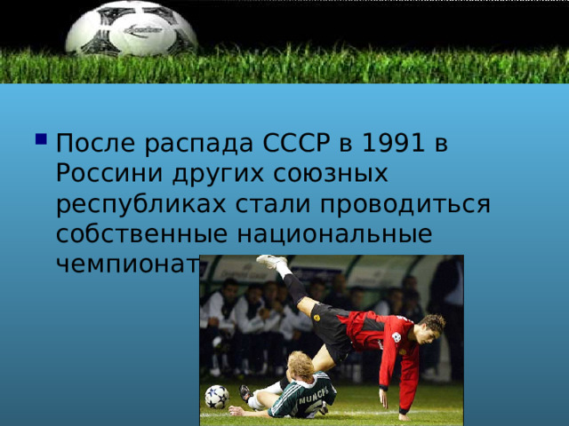 После распада СССР в 1991 в Россини других союзных республиках стали проводиться собственные национальные чемпионаты. 