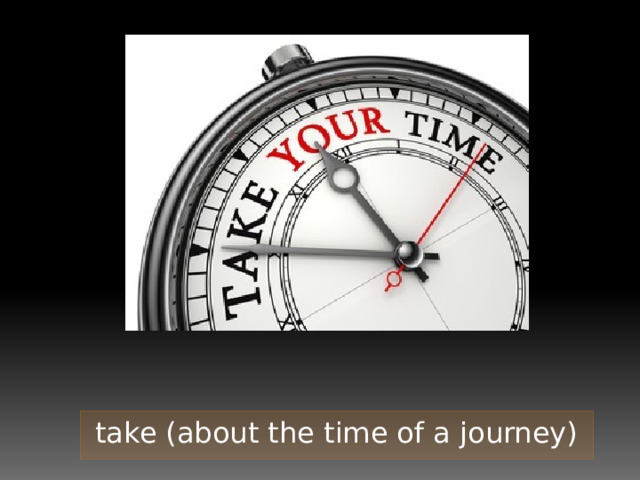 take (about the time of a journey) 