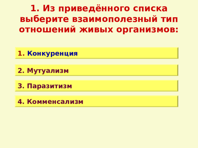 1. Из приведённого списка выберите взаимополезный тип отношений живых организмов: 1. Конкуренция 2. Мутуализм 3. Паразитизм 4. Комменсализм 