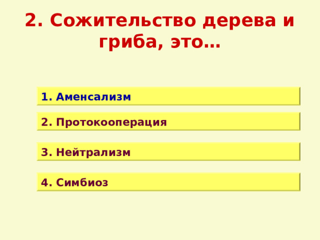 2. Сожительство дерева и гриба, это… 1. Аменсализм 2. Протокооперация 3. Нейтрализм 4. Симбиоз 