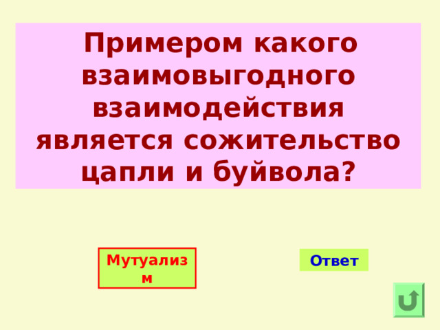  Примером какого взаимовыгодного взаимодействия является сожительство цапли и буйвола? Мутуализм Ответ 