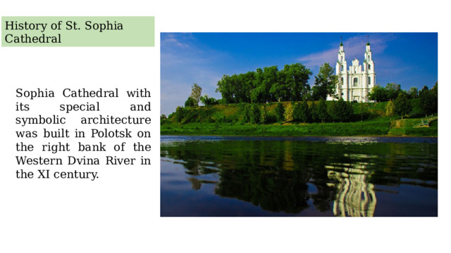 History of St. Sophia Cathedral Sophia Cathedral with its special and symbolic architecture was built in Polotsk on the right bank of the Western Dvina River in the XI century.  