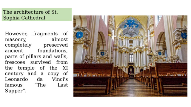 The architecture of St. Sophia Cathedral However, fragments of masonry, almost completely preserved ancient foundations, parts of pillars and walls, frescoes survived from the temple of the XI century and a copy of Leonardo da Vinci's famous “The Last Supper”. 