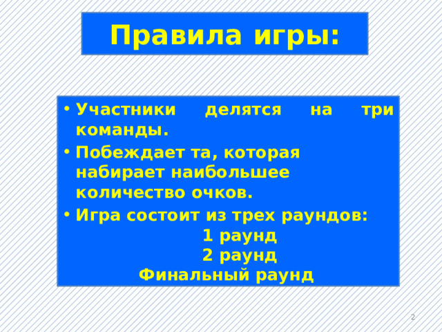 Правила игры: Участники делятся на три команды. Побеждает та, которая набирает наибольшее количество очков. Игра состоит из трех раундов:  1 раунд  2 раунд  Финальный раунд  