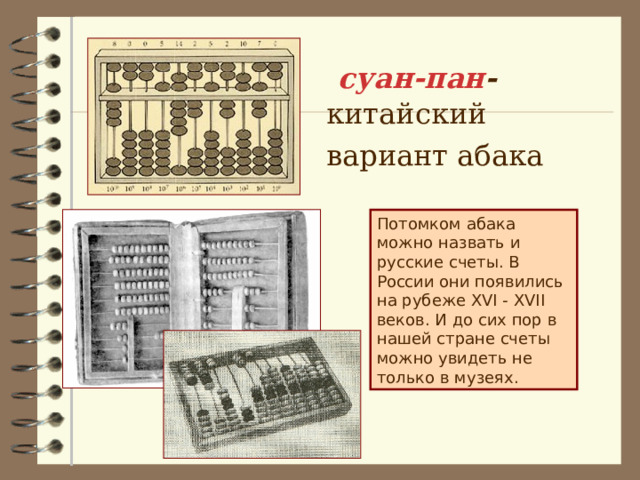  суан-пан - китайский вариант абака  Потомком абака можно назвать и русские счеты. В России они появились на рубеже XVI - XVII веков. И до сих пор в нашей стране счеты можно увидеть не только в музеях. 
