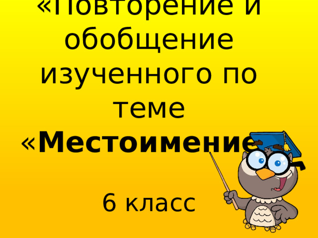 «Повторение и обобщение изученного по теме « Местоимение »   6 класс   