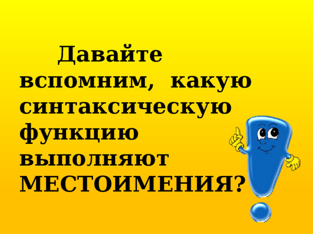  Давайте вспомним, какую синтаксическую функцию выполняют МЕСТОИМЕНИЯ? 
