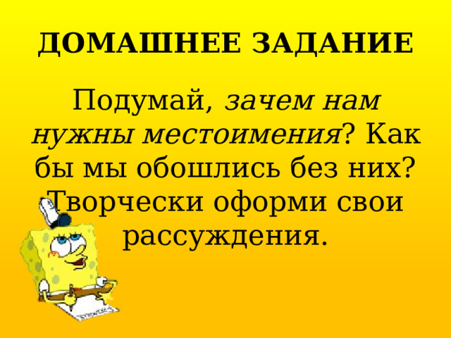 ДОМАШНЕЕ ЗАДАНИЕ Подумай, зачем нам нужны местоимения ? Как бы мы обошлись без них?  Творчески оформи свои рассуждения. 