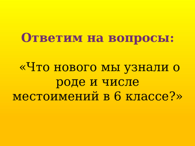 Ответим на вопросы:   «Что нового мы узнали о роде и числе местоимений в 6 классе?» 