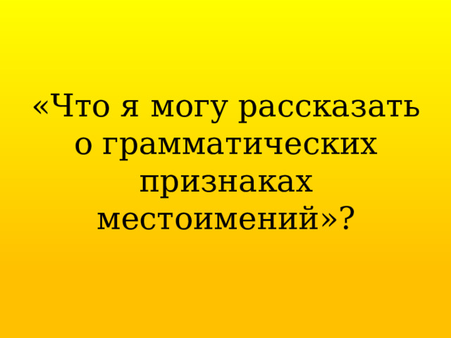 «Что я могу рассказать о грамматических признаках местоимений»? 