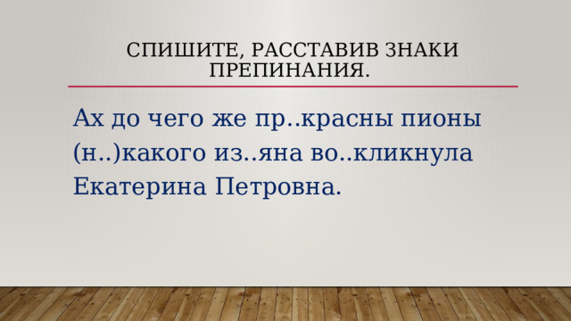 Спишите, расставив знаки препинания. Ах до чего же пр..красны пионы (н..)какого из..яна во..кликнула Екатерина Петровна. 
